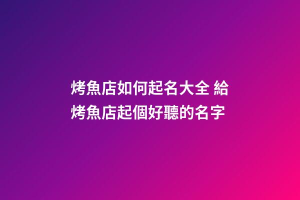 烤魚店如何起名大全 給烤魚店起個好聽的名字-第1張-店鋪起名-玄機(jī)派